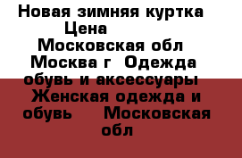 Новая зимняя куртка › Цена ­ 6 000 - Московская обл., Москва г. Одежда, обувь и аксессуары » Женская одежда и обувь   . Московская обл.